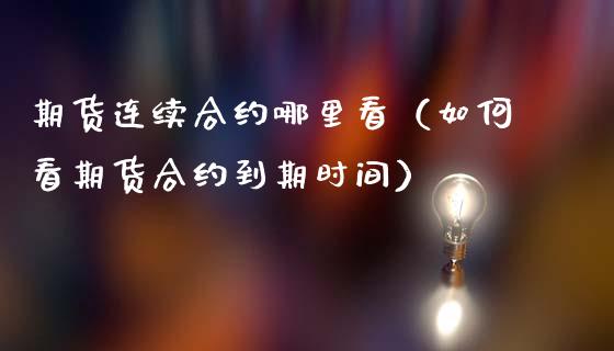 期货连续合约哪里看（如何看期货合约到期时间）_https://www.gzshoujun.com_期货行情_第1张