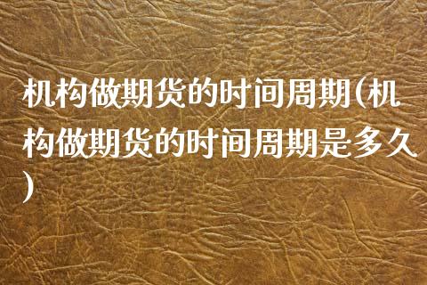 机构做期货的时间周期(机构做期货的时间周期是多久)_https://www.gzshoujun.com_技术分析_第1张