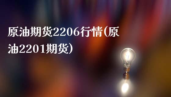原油期货2206行情(原油2201期货)_https://www.gzshoujun.com_期货行情_第1张