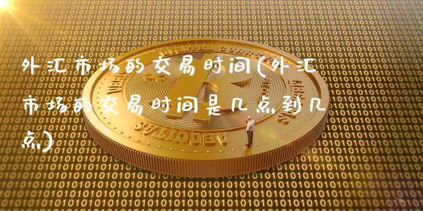 外汇市场的交易时间(外汇市场的交易时间是几点到几点)_https://www.gzshoujun.com_期货知识_第1张