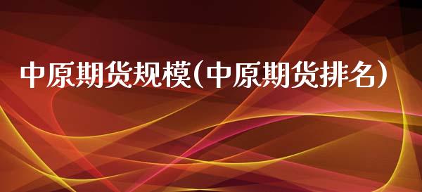 中原期货规模(中原期货排名)_https://www.gzshoujun.com_期货品种_第1张