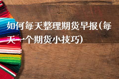 如何每天整理期货早报(每天一个期货小技巧)_https://www.gzshoujun.com_期货品种_第1张