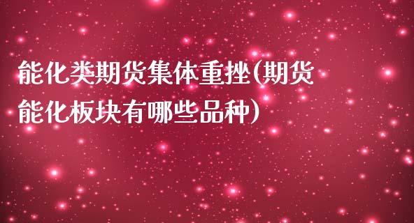 能化类期货集体重挫(期货能化板块有哪些品种)_https://www.gzshoujun.com_期货学院_第1张