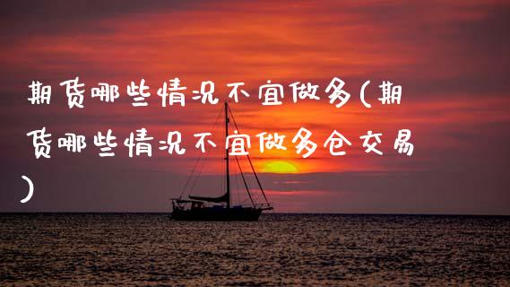 期货哪些情况不宜做多(期货哪些情况不宜做多仓交易)_https://www.gzshoujun.com_期货品种_第1张