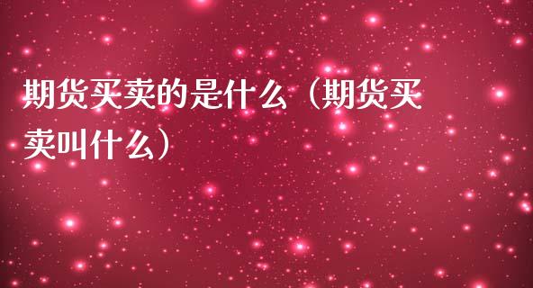 期货买卖的是什么（期货买卖叫什么）_https://www.gzshoujun.com_期货交易所_第1张