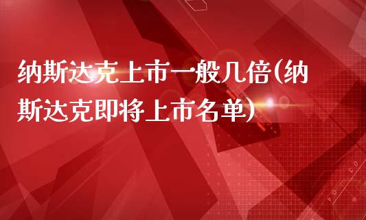 纳斯达克上市一般几倍(纳斯达克即将上市名单)_https://www.gzshoujun.com_国际期货_第1张