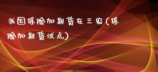 我国保险加期货在三农(保险加期货试点)_https://www.gzshoujun.com_期货公司_第1张