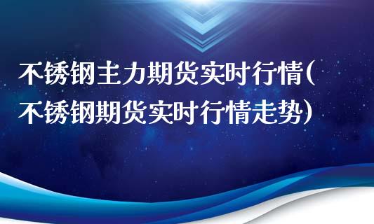 不锈钢主力期货实时行情(不锈钢期货实时行情走势)_期货交易所_第1张_首骏网 不锈钢主力期货实时行情(不锈钢期货实时行情走势)_https://www.gzshoujun.com_期货交易所_第1张