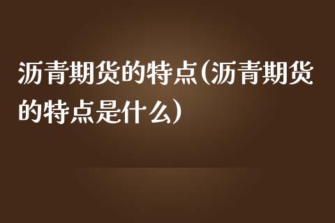 沥青期货的特点(沥青期货的特点是什么)_https://www.gzshoujun.com_期货品种_第1张