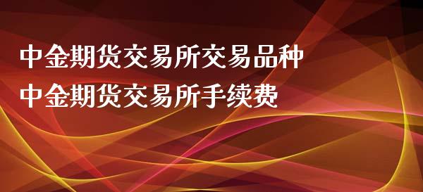 期货交易所交易品种 期货交易所手续费_https://www.gzshoujun.com_期货行情_第1张