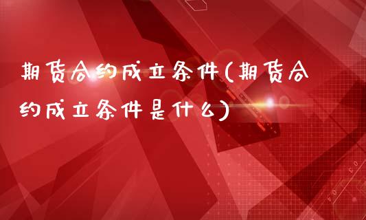 期货合约成立条件(期货合约成立条件是什么)_https://www.gzshoujun.com_基金理财_第1张