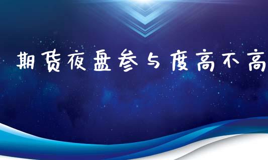 期货夜盘参与度高不高_https://www.gzshoujun.com_期货品种_第1张