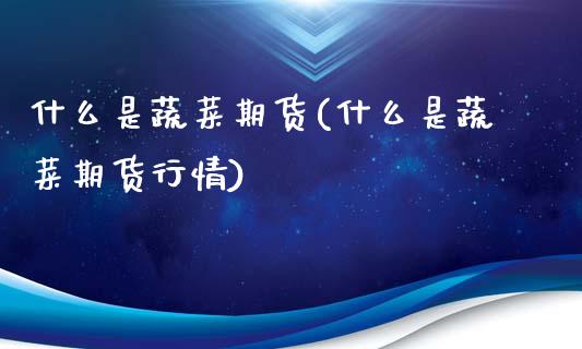什么是蔬菜期货(什么是蔬菜期货行情)_期货品种_第1张_首骏网 什么是蔬菜期货(什么是蔬菜期货行情)_https://www.gzshoujun.com_期货品种_第1张
