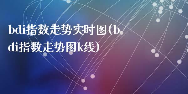 bdi指数走势实时图(bdi指数走势图k线)_https://www.gzshoujun.com_期货知识_第1张