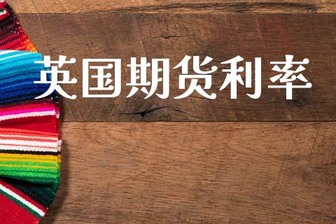 英国期货利率_https://www.gzshoujun.com_期货直播_第1张
