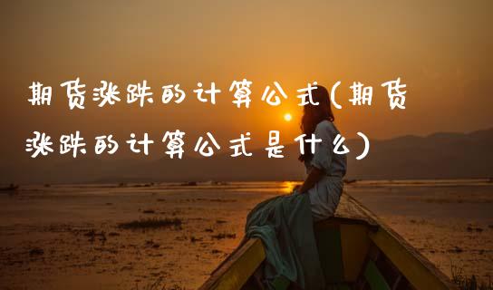 期货涨跌的计算公式(期货涨跌的计算公式是什么)_https://www.gzshoujun.com_期货行情_第1张