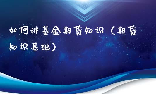 如何讲基金期货知识（期货知识基础）_https://www.gzshoujun.com_期货行情_第1张