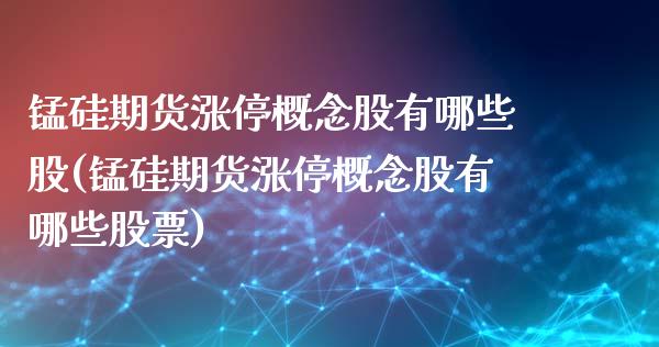 锰硅期货涨停概念股有哪些股(锰硅期货涨停概念股有哪些股票)_期货交易所_第1张_首骏网 锰硅期货涨停概念股有哪些股(锰硅期货涨停概念股有哪些股票)_https://www.gzshoujun.com_期货交易所_第1张