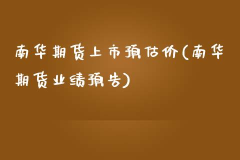 南华期货上市预估价(南华期货业绩预告)_https://www.gzshoujun.com_期货交易所_第1张