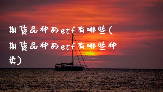 期货品种的etf有哪些(期货品种的etf有哪些种类)_期货品种_第1张_首骏网 期货品种的etf有哪些(期货品种的etf有哪些种类)_https://www.gzshoujun.com_期货品种_第1张