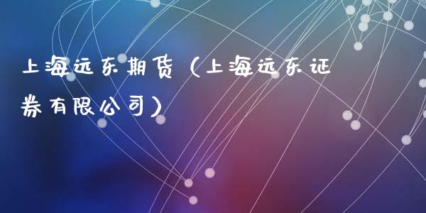 上海远东期货（上海远券有限）_https://www.gzshoujun.com_农产品期货_第1张