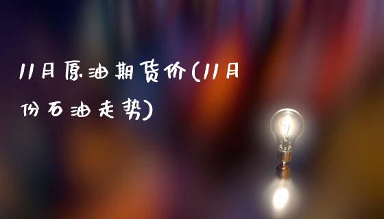 11月原油期货价(11月份石油走势)_https://www.gzshoujun.com_期货行情_第1张