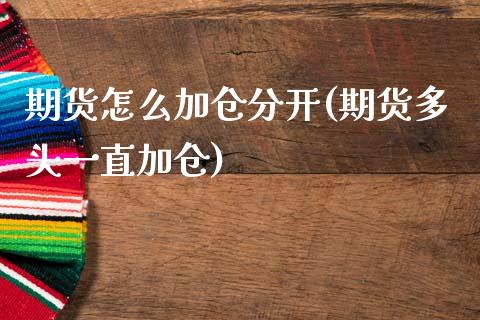 期货怎么加仓分开(期货多头一直加仓)_https://www.gzshoujun.com_期货品种_第1张