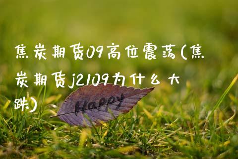 焦炭期货09高位震荡(焦炭期货j2109为什么大跌)_https://www.gzshoujun.com_期货交易所_第1张