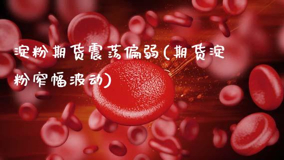 淀粉期货震荡偏弱(期货淀粉窄幅波动)_https://www.gzshoujun.com_期货直播_第1张