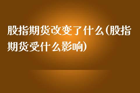 股指期货改变了什么(股指期货受什么影响)_https://www.gzshoujun.com_期货行情_第1张
