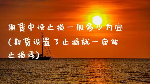 期货中设止损一般多少为宜(期货设置了止损就一定能止损吗)_https://www.gzshoujun.com_农产品期货_第1张