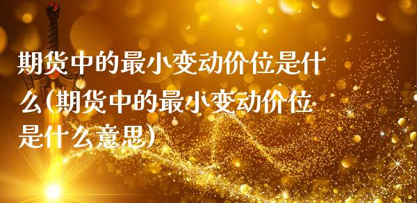 期货中的最小变动价位是什么(期货中的最小变动价位是什么意思)_https://www.gzshoujun.com_期货交易所_第1张