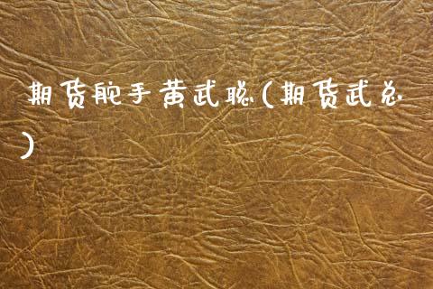 期货舵手黄武聪(期货武总)_https://www.gzshoujun.com_农产品期货_第1张