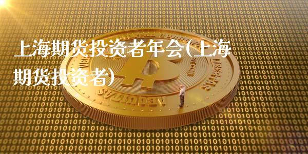 上海期货投资者年会(上海期货投资者)_https://www.gzshoujun.com_财经直播室_第1张