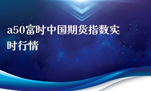 a50富时中国期货指数实时行情_https://www.gzshoujun.com_期货行情_第1张