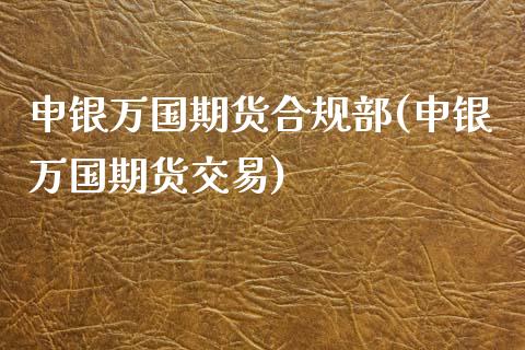申银万国期货合规部(申银万国期货交易)_https://www.gzshoujun.com_股票投资_第1张
