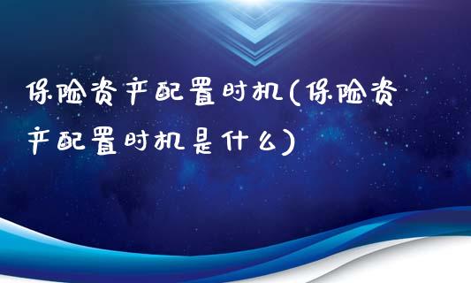 保险资产配置时机(保险资产配置时机是什么)_https://www.gzshoujun.com_基金理财_第1张