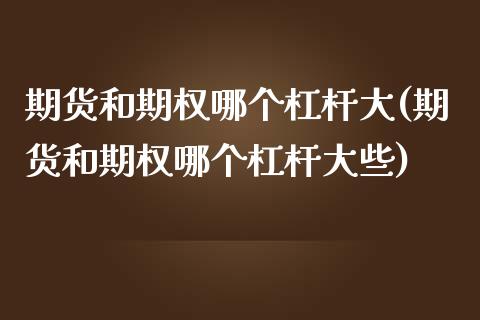 期货和期权哪个杠杆大(期货和期权哪个杠杆大些)_https://www.gzshoujun.com_期货品种_第1张