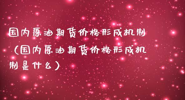 国内原油期货价格形成机制（国内原油期货价格形成机制是什么）_https://www.gzshoujun.com_期货交易所_第1张