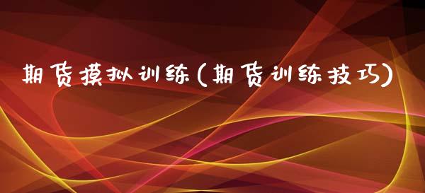 期货摸拟训练(期货训练技巧)_https://www.gzshoujun.com_期货行情_第1张