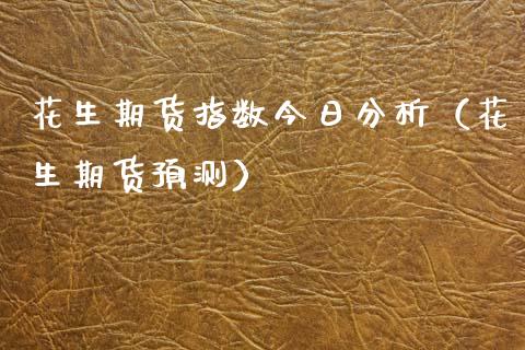 花生期货指数今日分析（花生期货预测）_https://www.gzshoujun.com_期货品种_第1张