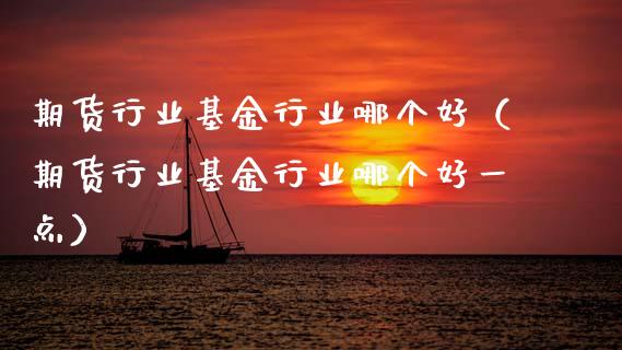 期货行业基金行业哪个好（期货行业基金行业哪个好一点）_https://www.gzshoujun.com_期货直播_第1张