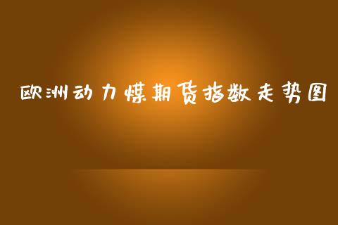 欧洲动力煤期货指数走势图_https://www.gzshoujun.com_期货行情_第1张