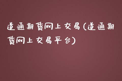 道通期货网上交易(道通期货网上交易平台)_https://www.gzshoujun.com_期货交易所_第1张