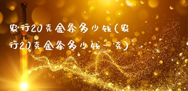 农行20克金条多少钱(农行20克金条多少钱一克)_https://www.gzshoujun.com_期货入门_第1张