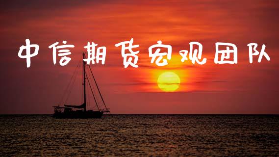 中信期货宏观团队_https://www.gzshoujun.com_期货直播_第1张