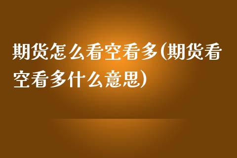期货怎么看空看多(期货看空看多什么意思)_https://www.gzshoujun.com_恒指期货_第1张