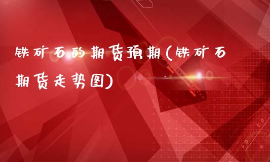 铁矿石的期货预期(铁矿石期货走势图)_https://www.gzshoujun.com_期货品种_第1张