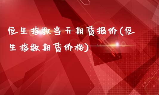 恒生指数当天期货报价(恒生指数期货价格)_https://www.gzshoujun.com_基金理财_第1张