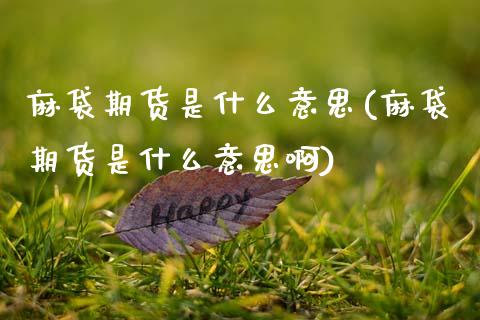 麻袋期货是什么意思(麻袋期货是什么意思啊)_https://www.gzshoujun.com_期货直播_第1张